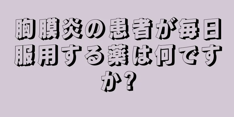 胸膜炎の患者が毎日服用する薬は何ですか?