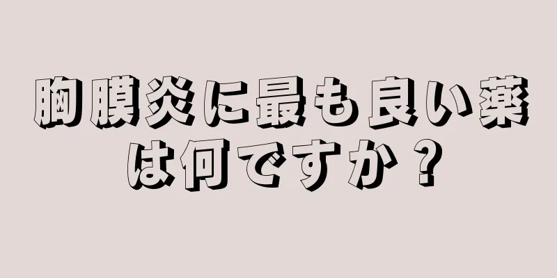 胸膜炎に最も良い薬は何ですか？