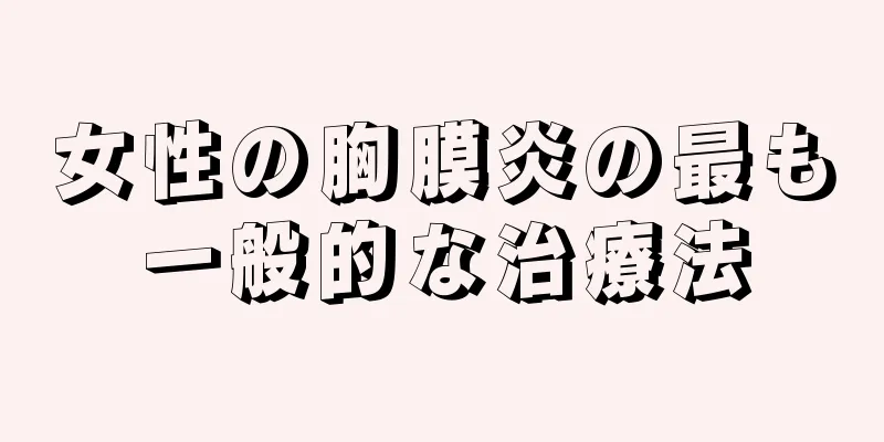 女性の胸膜炎の最も一般的な治療法