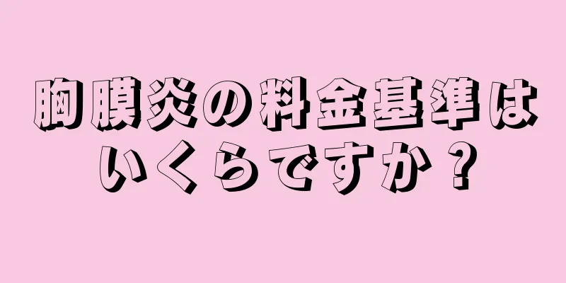 胸膜炎の料金基準はいくらですか？