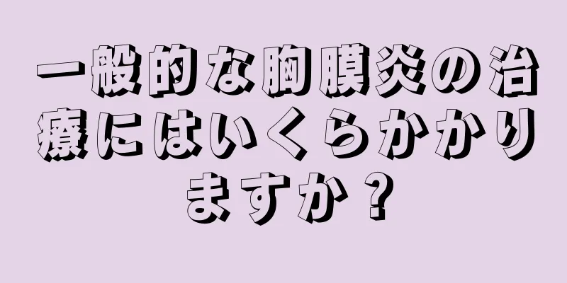 一般的な胸膜炎の治療にはいくらかかりますか？