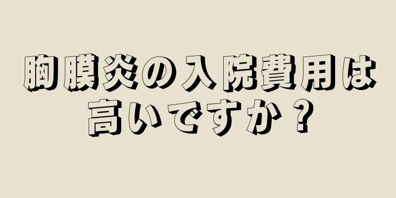 胸膜炎の入院費用は高いですか？