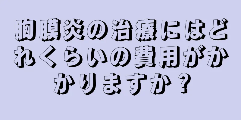 胸膜炎の治療にはどれくらいの費用がかかりますか？