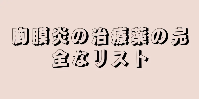 胸膜炎の治療薬の完全なリスト