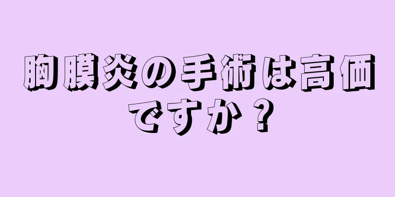 胸膜炎の手術は高価ですか？