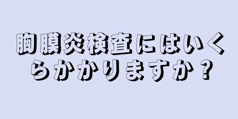 胸膜炎検査にはいくらかかりますか？