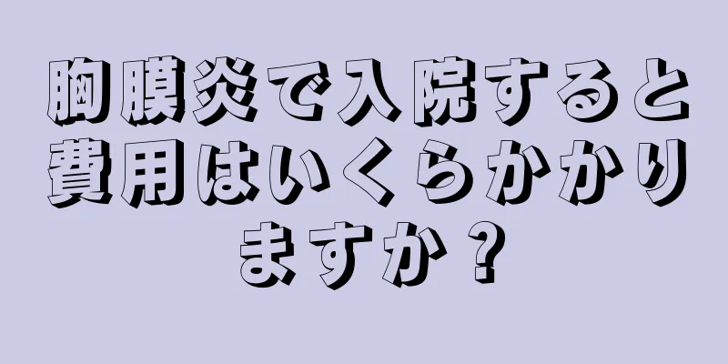 胸膜炎で入院すると費用はいくらかかりますか？