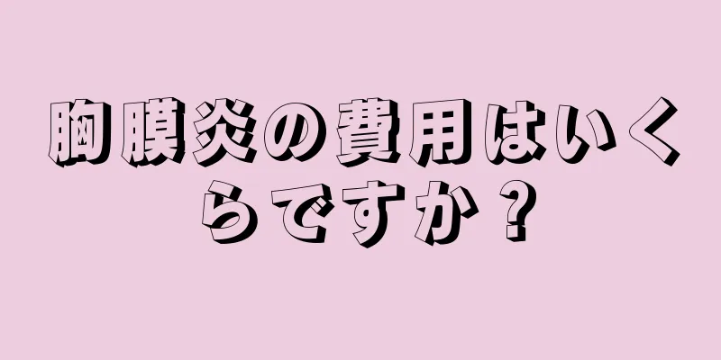 胸膜炎の費用はいくらですか？