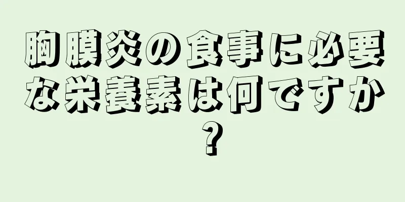 胸膜炎の食事に必要な栄養素は何ですか？