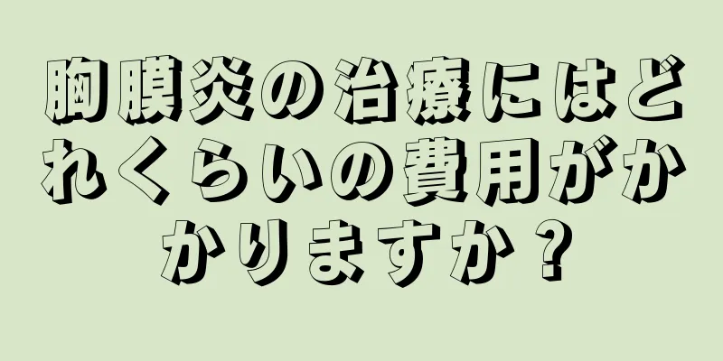 胸膜炎の治療にはどれくらいの費用がかかりますか？