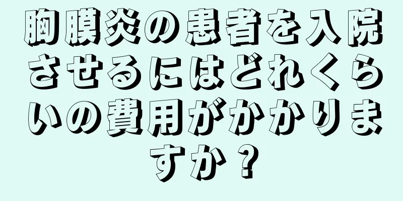 胸膜炎の患者を入院させるにはどれくらいの費用がかかりますか？