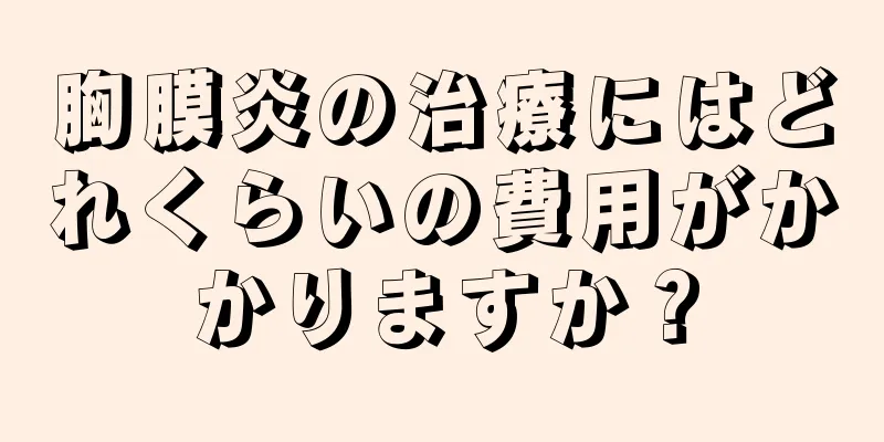 胸膜炎の治療にはどれくらいの費用がかかりますか？
