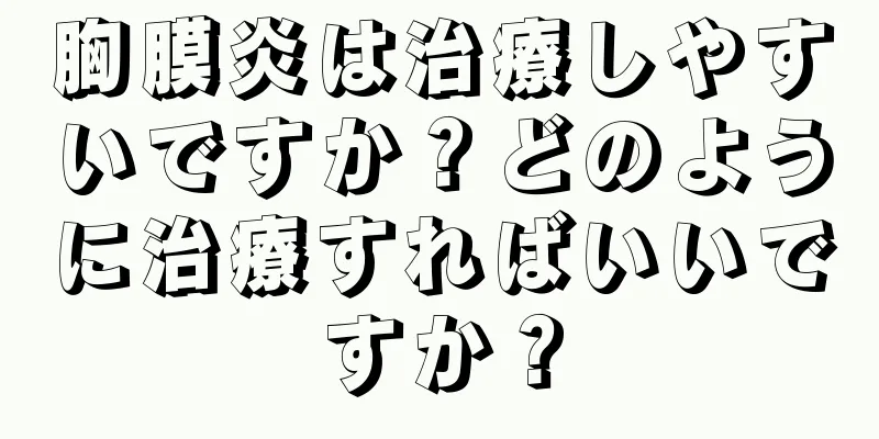 胸膜炎は治療しやすいですか？どのように治療すればいいですか？
