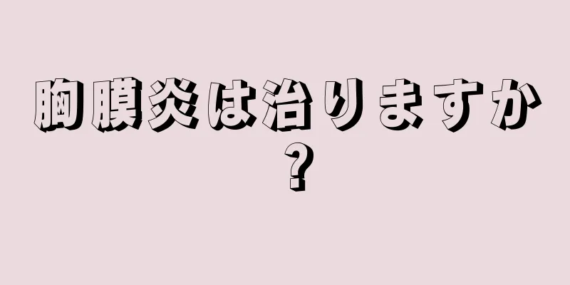 胸膜炎は治りますか？