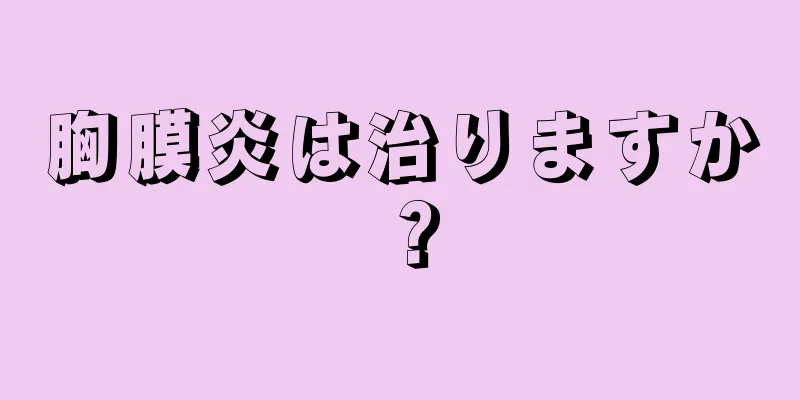胸膜炎は治りますか？