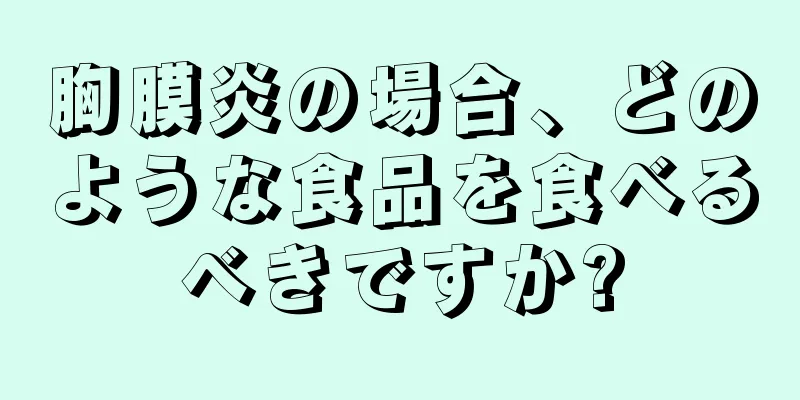 胸膜炎の場合、どのような食品を食べるべきですか?