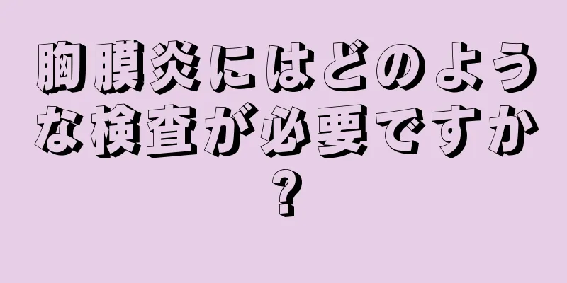 胸膜炎にはどのような検査が必要ですか?