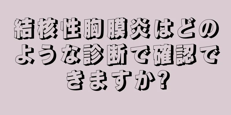 結核性胸膜炎はどのような診断で確認できますか?