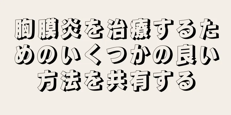 胸膜炎を治療するためのいくつかの良い方法を共有する