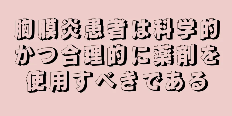 胸膜炎患者は科学的かつ合理的に薬剤を使用すべきである