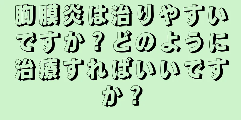 胸膜炎は治りやすいですか？どのように治療すればいいですか？