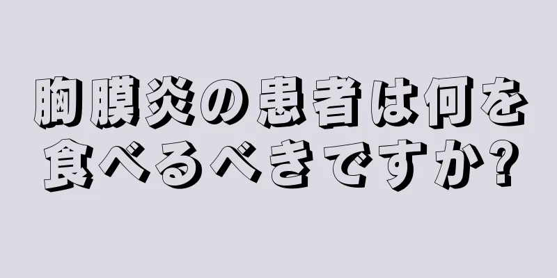 胸膜炎の患者は何を食べるべきですか?