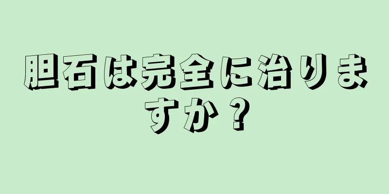 胆石は完全に治りますか？