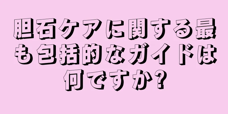 胆石ケアに関する最も包括的なガイドは何ですか?