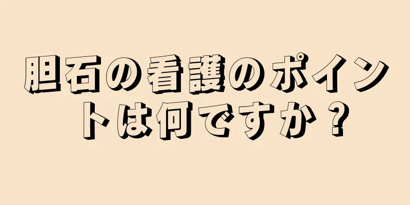 胆石の看護のポイントは何ですか？