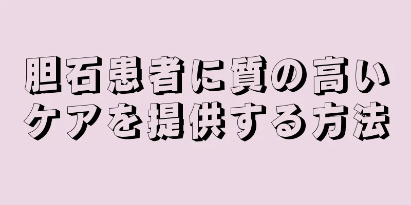胆石患者に質の高いケアを提供する方法