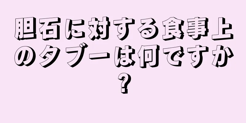 胆石に対する食事上のタブーは何ですか?