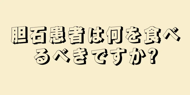 胆石患者は何を食べるべきですか?