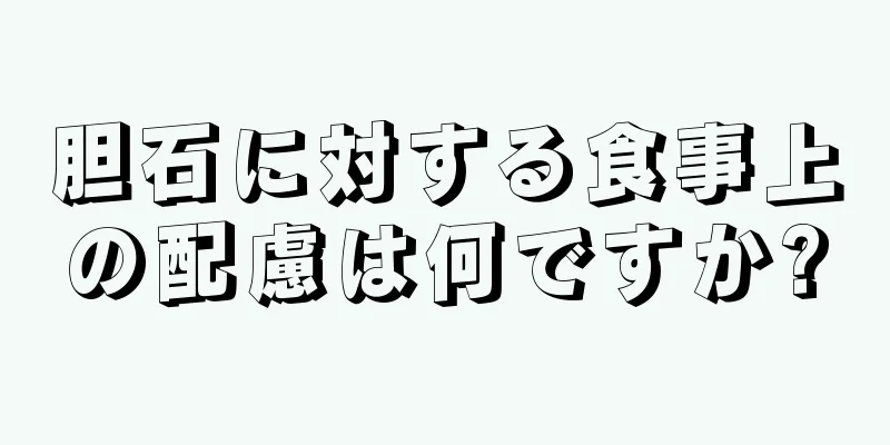 胆石に対する食事上の配慮は何ですか?