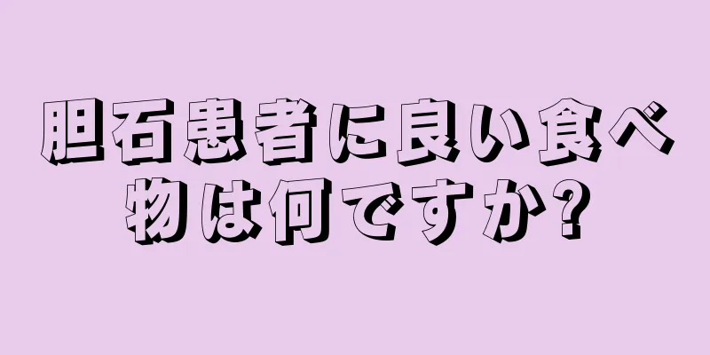 胆石患者に良い食べ物は何ですか?