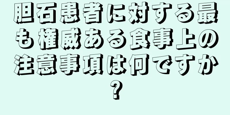 胆石患者に対する最も権威ある食事上の注意事項は何ですか?