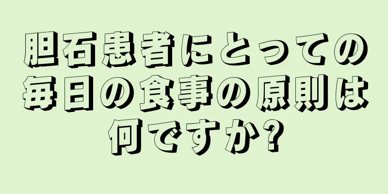 胆石患者にとっての毎日の食事の原則は何ですか?