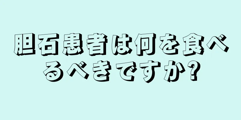 胆石患者は何を食べるべきですか?