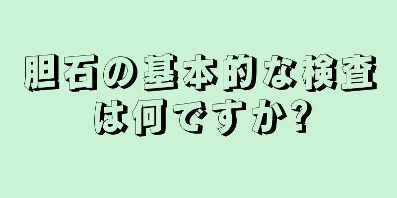 胆石の基本的な検査は何ですか?