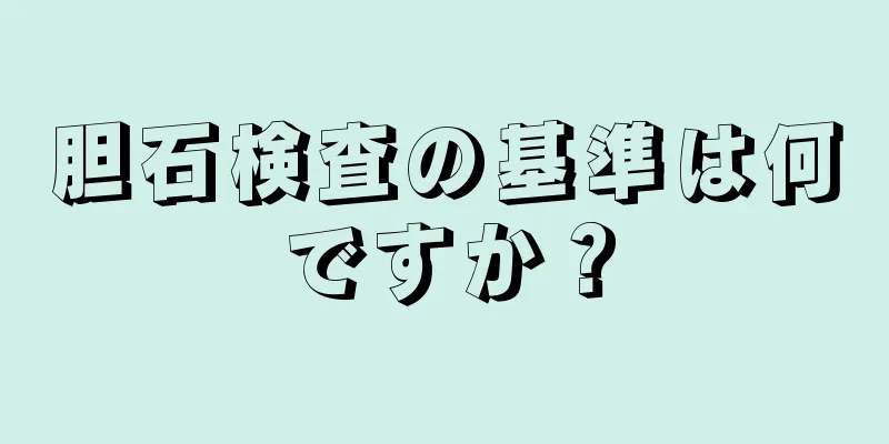 胆石検査の基準は何ですか？