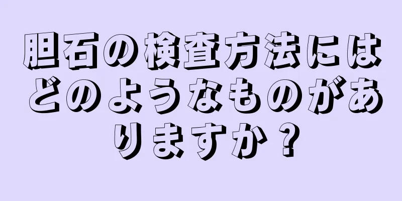 胆石の検査方法にはどのようなものがありますか？