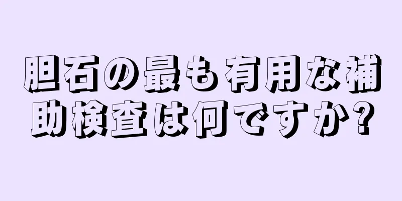 胆石の最も有用な補助検査は何ですか?