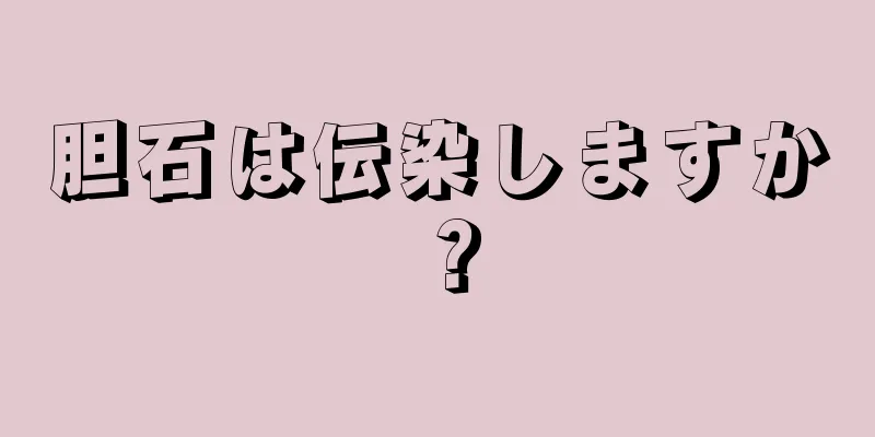 胆石は伝染しますか？