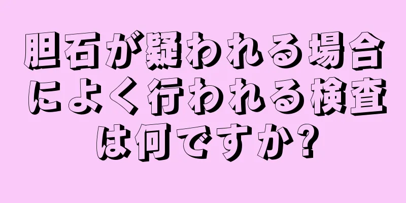 胆石が疑われる場合によく行われる検査は何ですか?