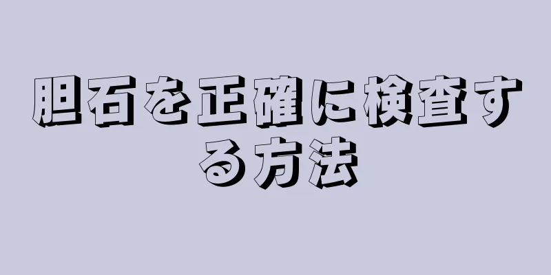 胆石を正確に検査する方法