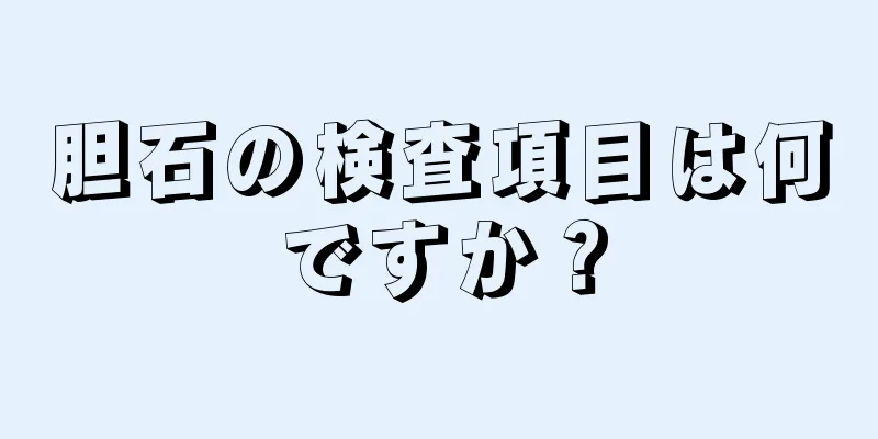 胆石の検査項目は何ですか？
