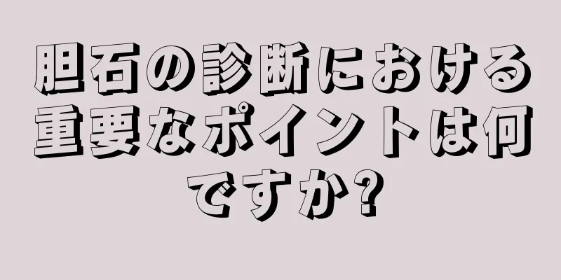 胆石の診断における重要なポイントは何ですか?