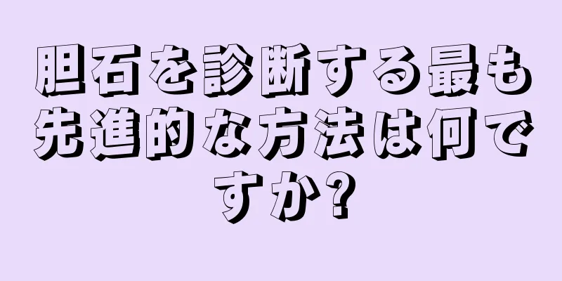 胆石を診断する最も先進的な方法は何ですか?