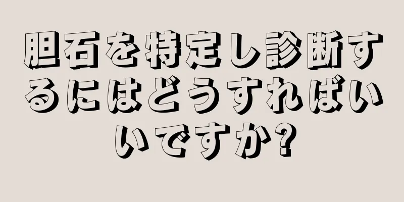 胆石を特定し診断するにはどうすればいいですか?