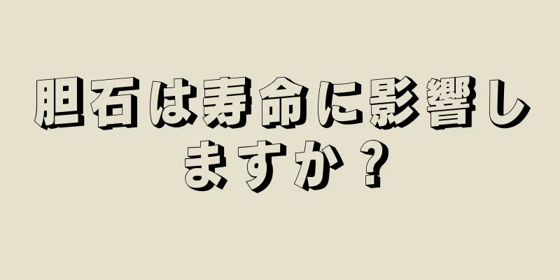 胆石は寿命に影響しますか？