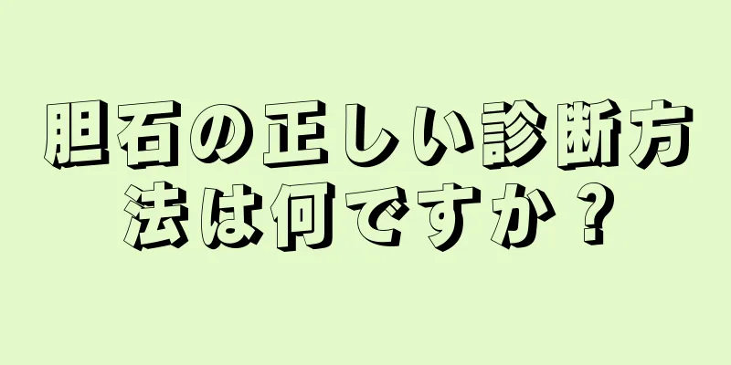 胆石の正しい診断方法は何ですか？